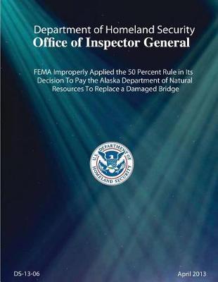 Fema Improperly Applied the 50 Percent Rule in Its Decision to Pay the Alaska Department of Natural Resources to Replace a Damaged Bridge