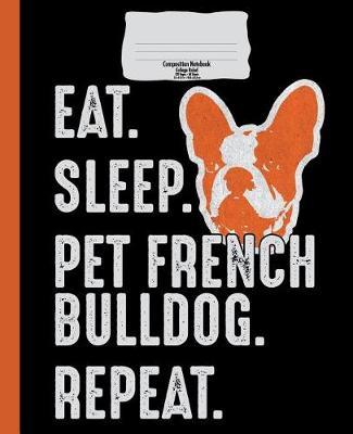French Bulldog Composition Notebook, College Ruled, Eat Sleep Repeat: Back to School 7.5 X 9.25 in 120 Pages