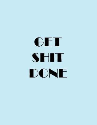 Get Shit Done: Meeting Journal Book Notepad Paper, College High-School Diary Notebook Blank Book Record Lined Paper 8.5  X 11  Large Format Size 110 Pages