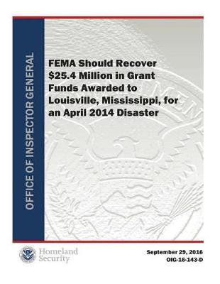 Fema Should Recover $25.4 Million in Grant Funds Awarded to Louisville, Mississippi, for an April 2014 Disaster
