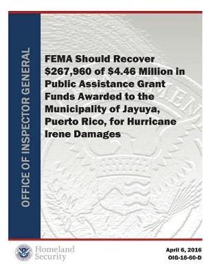 Fema Should Recover $267,960 of $4.46 Million in Public Assistance Grant Funds Awarded to the Municipality of Jayuya, Puerto Rico, for Hurricane Irene Damages