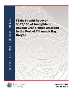 Fema Should Recover $337,135 of Ineligible or Unused Grant Funds Awarded to the Port of Tillamook Bay, Oregon