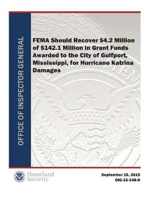 Fema Should Recover $4.2 Million of $142.1 Million in Grant Funds Awarded to the City of Gulfport, Mississippi.P