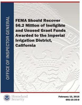Fema Should Recover $6 Million of Ineligible and Unused Grant Funds Awarded to Imperial Irrigati