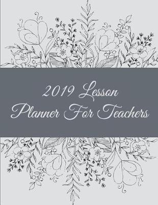 2019 Lesson Planner for Teachers: Black and White Floral, 2019 Weekly Monthly Teacher Planner and Record Book 8.5  X 11  Weekly Spreads Include Space to Write Your Lessons Plans for Each Subject