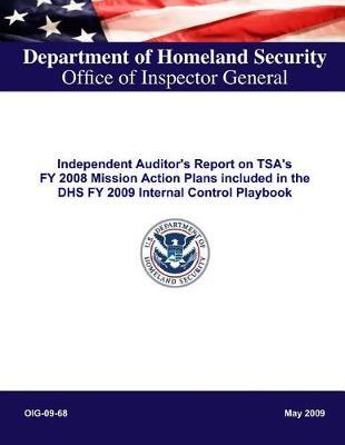 Independent Auditor's Report on Tsa's Fy 2008 Mission Action Plans Included in the Dhs Fy 2009 Internal Control Playbook Oig-09-68