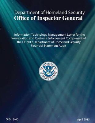 Information Technology Management Letter (Itml) for the Immigration and Customs Enforcement (Ice) Component of the Fiscal Year (Fy) 2012 Dhs Financial Statement Audit