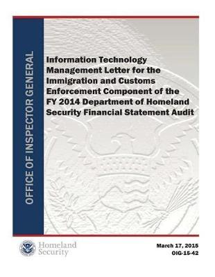 Information Technology Management Letter for the Immigration and Customs Enforcement Component of the Fy 2014 Department of Homeland Security Financial Statement Audit