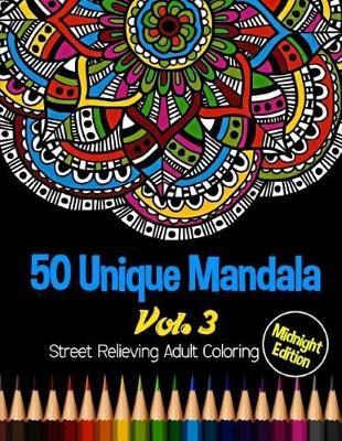 50 Unique Mandala: Midnight Edition Street Relieving Adult Coloring Book Vol.3: 50 Unique Mandala Designs and Stress Relieving Patterns for Adult Relaxation, Meditation, and Happiness