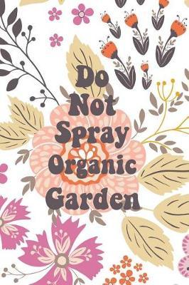 Do Not Spray Organic Garden: Blank Lined Journal for Gardeners and Nature Lovers
