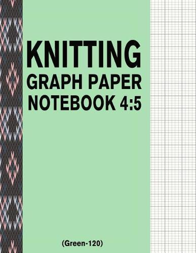 Knitting Graph Paper Notebook 4: 5 (Green-120): 120 Pages 4:5 Ratio Knitting Chart Paper