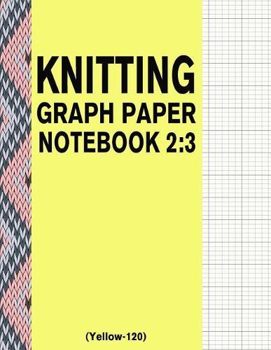 Knitting Graph Paper Notebook 2: 3 (Yellow-120): 120 Pages 2:3 Ratio Knitting Chart Paper