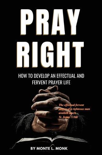 Pray Right: How to Develop an Effectual and Fervent Prayer Life