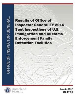 Results of Office of Inspector General Fy 2016 Spot Inspections of U.S. Immigration and Customs Enforcement Family Detention Facilities