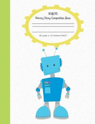Robots Primary Composition Story Book: With Story Space and Dotted Mid Line - Grades K-2 -120 pages-60sheets - soft cover perfectbound