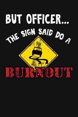 But Officer the Sign Said Do a Burnout: Funny Driving Gifts for Women & Men. Novelty Car Enthusiast or Car Lover, Car Themed Birthday Gift Ideas Notebook Journal