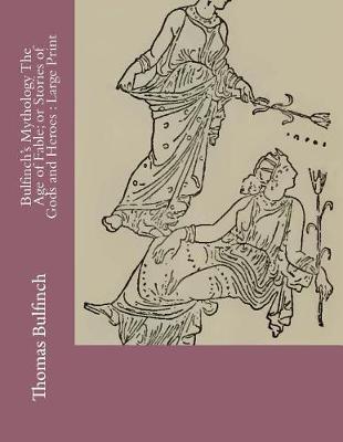 Bulfinch's Mythology The Age of Fable; or Stories of Gods and Heroes: Large Print