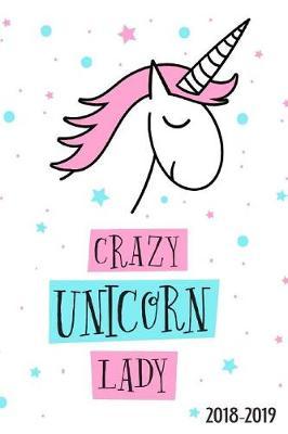 Crazy Unicorn Lady: Daily, Weekly, and Monthly Calendar Planner and Organizer for Students for the Academic Year 2018-2019 (6x9)