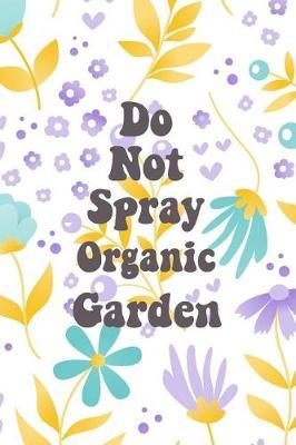 Do Not Spray Organic Garden: Blank Lined Journal for Gardeners and Nature Lovers