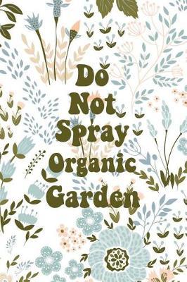 Do Not Spray Organic Garden: Blank Lined Journal for Gardeners and Nature Lovers