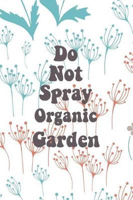 Do Not Spray Organic Garden: Blank Lined Journal for Gardeners and Nature Lovers