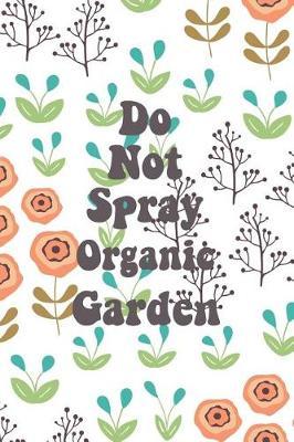 Do Not Spray Organic Garden: Blank Lined Journal for Gardeners and Nature Lovers
