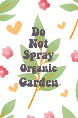 Do Not Spray Organic Garden: Blank Lined Journal for Gardeners and Nature Lovers
