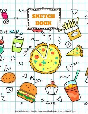 Sketch Book for Kids: Practice How to Draw Workbook, 8.5 X 11 Large Blank Pages