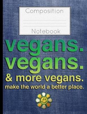 Vegans Vegans & More Vegans Composition Notebook: Make the World A Better Place College Ruled Lined 200 Page Book (7.44 x 9.69)