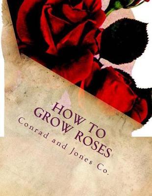How To Grow Roses: Dedicated to the Flower Loving People of America