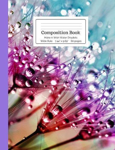 Composition Book Make a Wish Water Droplets Wide Rule: Raindrops, Rain, Dew on Flowers, Dandelion Notebook for Kids, Teens, Middle, High School, College Students Teachers & Home School Supplies
