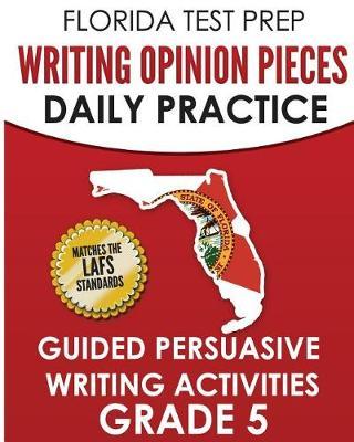 Florida Test Prep Writing Opinion Pieces Daily Practice Grade 5: Guided Persuasive Writing Activities