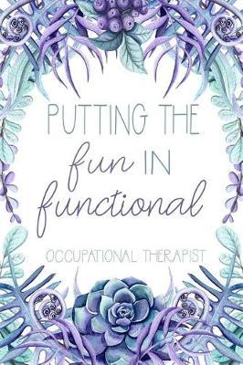 Putting the Fun in Functional Occupational Therapist: Occupational Therapy Notebook - Occupational Therapy Gifts - 6 X 9 Floral Journal - OT Planner OT Student Graduation Gift