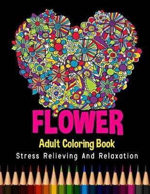 Flower Adult Coloring Book Stress Relieving and Relaxation: 48 Unique Flower Designs and Stress Relieving Patterns for Adult Relaxation, Meditation, and Happiness