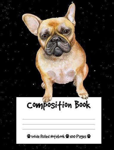 Composition Book: French Bulldog Dog Composition Notebook Wide Ruled (7.44 x 9.69 in), I Love Dogs
