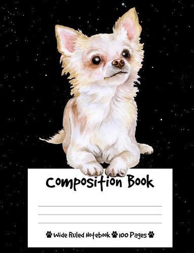 Composition Book: Chihuahua Dog Composition Notebook Wide Ruled (7.44 x 9.69 in), I Love Dogs