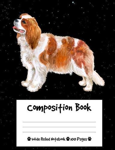 Composition Book: Cavalier King Charles Spaniel Composition Notebook Wide Ruled (7.44 x 9.69 in), I Love Dogs