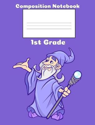 1st Grade Composition Book: Wizard Composition Book: For Boys, Girls, School Age Kids, College Ruled Line Pages, 7.44 X 9.69 Notebook