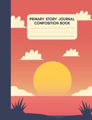 Primary Story Journal Composition Book: Sunset Grade K-2 Draw and Write - Dotted Midline Picture Notebook Early Childhood, Kindergarten, First Grade, Second Grade and Homeschool
