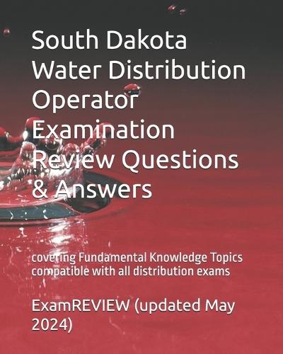 South Dakota Water Distribution Operator Examination Review Questions & Answers: covering Fundamental Knowledge Topics compatible with all distribution exams
