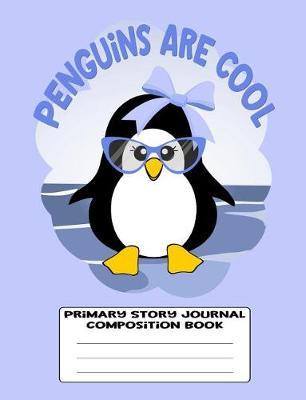 Penguins Are Cool Primary Story Journal Composition Book: Sketch and Story Notebook 120 Draw and Write Story Pages for Kids Kindergarten Grades K - 2, Home Schooling, Blue Paperback with Cute Little Girl Penguin