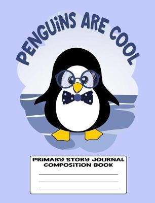 Penguins Are Cool Primary Story Journal Composition Book: Sketch and Story Notebook 120 Draw and Write Story Pages for Kids Kindergarten Grades K - 2, Home Schooling, Blue Paperback with Cute Little Boy Penguin