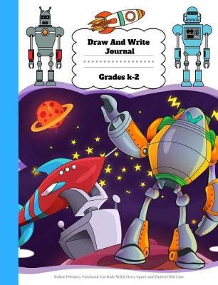Draw And Write Journal Grades K-2: Robot Primary Notebook For Kids With Story Space and Dotted Mid Line