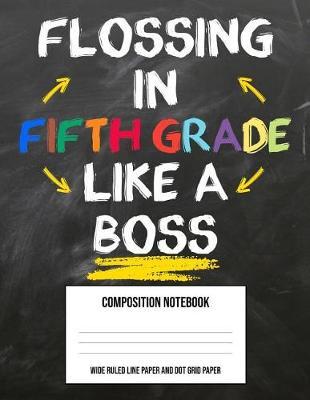 Flossing In Fifth Grade Like A Boss: Large Composition Notebook Journal Book and Easy Draw Sketchbook Gift for Back to School Kids 5th Fifth Grade Teacher (8.5 x11 Wide Ruled Line Paper and Dot Grid Paper)