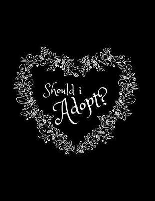 Should I Adopt?: Journal/Notebook (Deciding/Considering to Adopt, Adoption of a Newborn Baby/Infant/Older Child/Children, Becoming a Parent (Gift/Present for Best friend/Sister, Single Parent)