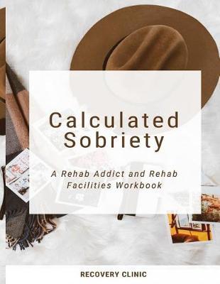 Calculated Sobriety: A Rehab Addict and Rehab Facilities Workbook