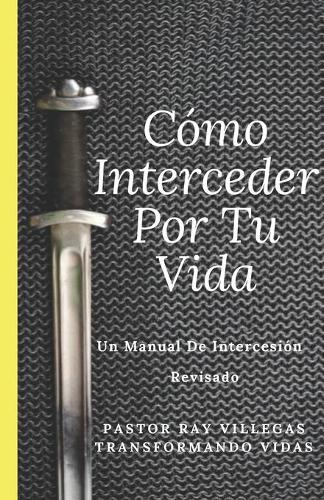 Como Interceder Por Tu Vida: Manual De Intercesion