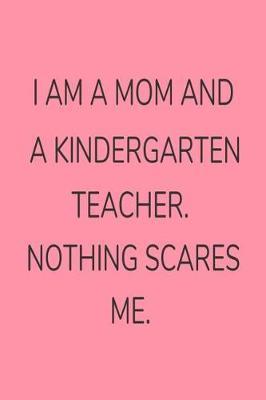 I Am A Mom And A Kindergarten Teacher. Nothing Scares Me.: Kindergarten Teacher Mom Funny Appreciation Notebook