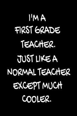 I'm a First Grade Teacher. Just Like a Normal Teacher Except Much Cooler.: Funny School Writing Workbook Planner for 1st Grade Teachers
