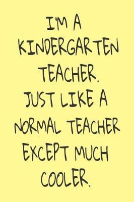 I'm A Kindergarten Teacher. Just Like A Normal Teacher Except Much Cooler.: Kindergarten Teacher Funny School Planner Writing Notebook